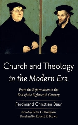 Church and Theology in the Modern Era: From the Reformation to the End of the Eighteenth Century by Baur, Ferdinand Christian