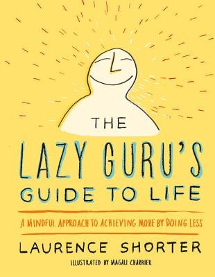 The Lazy Guru's Guide to Life: A Mindful Approach to Achieving More by Doing Less by Shorter, Laurence