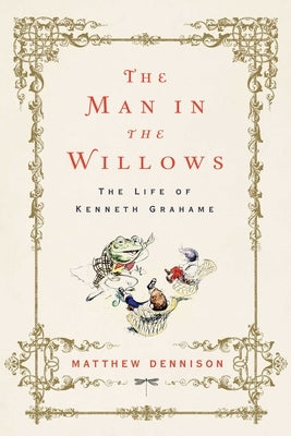 The Man in the Willows: The Life of Kenneth Grahame by Dennison, Matthew