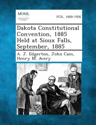 Dakota Constitutional Convention, 1885 Held at Sioux Falls, September, 1885 by Edgerton, A. J.