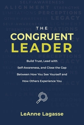 The Congruent Leader: Build Trust, Lead with Self-Awareness, and Close the Gap Between How You See Yourself and How Others Experience You by Lagasse, Leanne