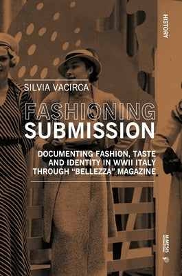 Fashioning Submission: Documenting Fashion, Taste and Identity in WWII Italy Through Bellezza Magazine by Vacirca, Silvia