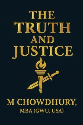 The Truth and Justice by Mba (Gwu, Usa) M. Chowdhury