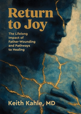 Return to Joy: The Lifelong Impact of Father-Wounding and Pathways to Healing by Kahle, Keith