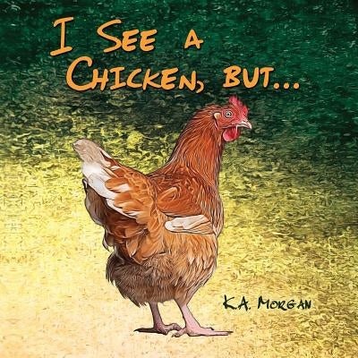 I See a Chicken, but... by Morgan, K. a.