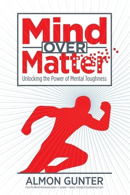 Mind Over Matter: Unlocking the Power of Mental Toughness by Gunter, Almon W.
