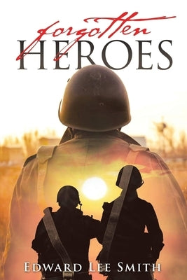 Forgotten Heroes: An American Soldier's Journey from Korea Through the Cold War by Smith, Edward Lee