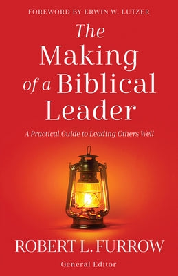 The Making of a Biblical Leader: A Practical Guide to Leading Others Well by Furrow, Robert L.