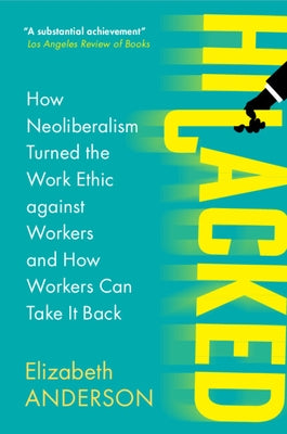 Hijacked: How Neoliberalism Turned the Work Ethic Against Workers and How Workers Can Take It Back by Anderson, Elizabeth