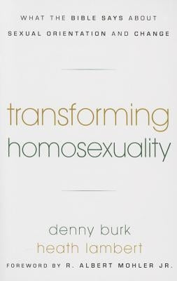 Transforming Homosexuality: What the Bible Says about Sexual Orientation and Change by Burk, Dennis R.