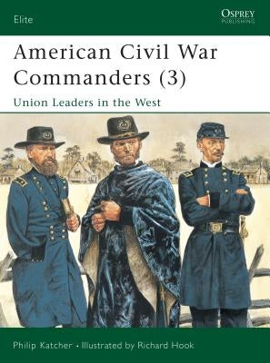 American Civil War Commanders (3): Union Leaders in the West by Katcher, Philip