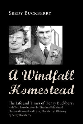 A Windfall Homestead: The Life and Times of Henry Buckberry, with Two Introductions by Efrazima Fiddlehead Plus an Afterword and Henry Buckb by Buckberry, Seedy