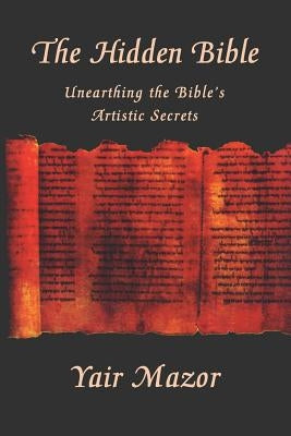 The Hidden Bible: Unearthing the Bible's Artistic Secrets: Essays on Biblical Literature by Mazor, Yair