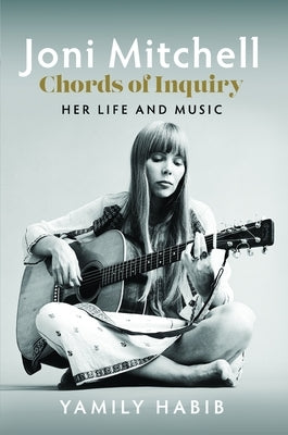 Joni Mitchell - Chords of Inquiry: Her Life and Music by Habib, Yamily