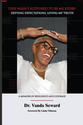 This Wasn't Supposed To Be My Story: Defying Expectations, Living My Truth by Seward, Vanda