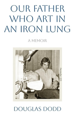 Our Father Who Art in an Iron Lung by Dodd, Douglas