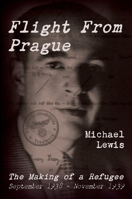 Flight From Prague: The Making of a Refugee, September 1938 - November 1939 by Lewis, Michael
