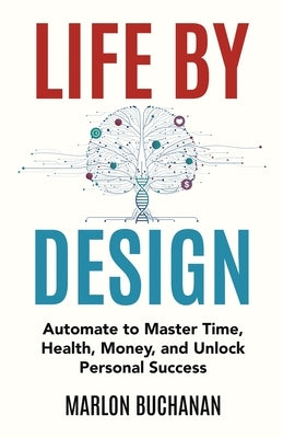 Life by Design: Automate to Master Time, Health, Money, and Unlock Personal Success by Buchanan, Marlon