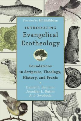Introducing Evangelical Ecotheology: Foundations in Scripture, Theology, History, and PRAXIS by Brunner, Daniel L.