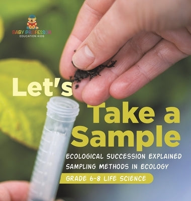 Let's Take a Sample! Ecological Succession Explained Sampling Methods in Ecology Grade 6-8 Life Science by Baby Professor
