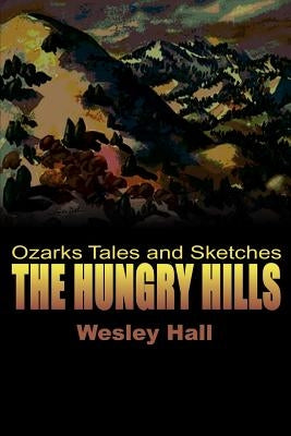 The Hungry Hills: Ozarks Tales and Sketches by Hall, Wesley W.
