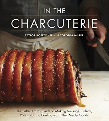 In the Charcuterie: The Fatted Calf's Guide to Making Sausage, Salumi, Pates, Roasts, Confits, and Other Meaty Goods [A Cookbook] by Boetticher, Taylor