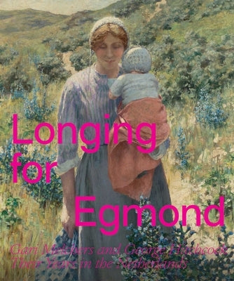 Longing for Egmond: Gari Melchers and George Hitchcock Their Years in the Netherlands by Heteren, Marjan