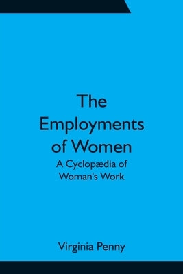 The Employments of Women: A Cyclopædia of Woman's Work by Penny, Virginia