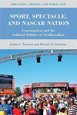 Sport, Spectacle, and NASCAR Nation: Consumption and the Cultural Politics of Neoliberalism by Newman, J.
