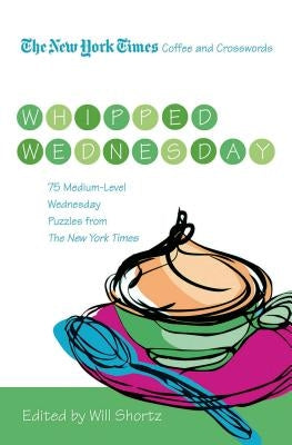 The New York Times Coffee and Crosswords: Whipped Wednesday: 75 Medium-Level Wednesday Puzzles from the New York Times by New York Times