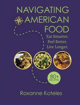 Navigating American Food: Eat Smarter. Feel Better. Live Longer. by Koteles, Roxanne