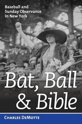Bat, Ball, and Bible: Baseball and Sunday Observance in New York by Demotte, Charles