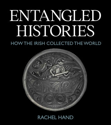 Entangled Histories: How the Irish Collected the World by Hand, Rachel