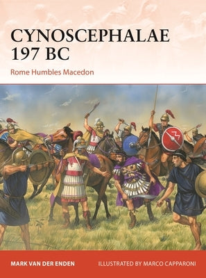 Cynoscephalae 197 BC: Rome Humbles Macedon by Enden, Mark Van Der