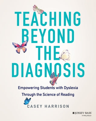 Teaching Beyond the Diagnosis: Empowering Students with Dyslexia by Harrison, Casey