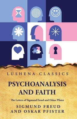 Psychoanalysis and FaithThe Letters of Sigmund Freud and Oskar Pfister by Sigmund Freud and Oskar Pfister