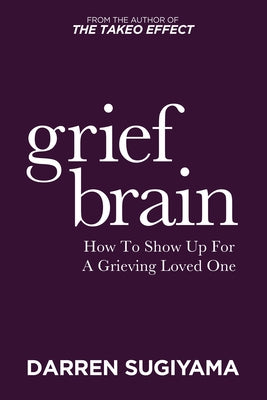 Grief Brain: How to Show Up for a Grieving Loved One by Sugiyama, Darren