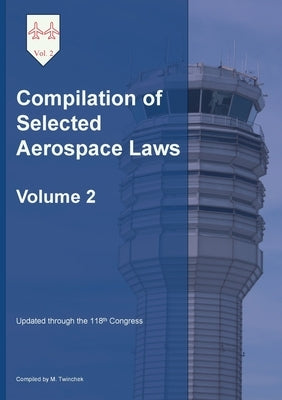 Compilation of Selected Aerospace Laws Vol. 2 by Twinchek, Michael S.