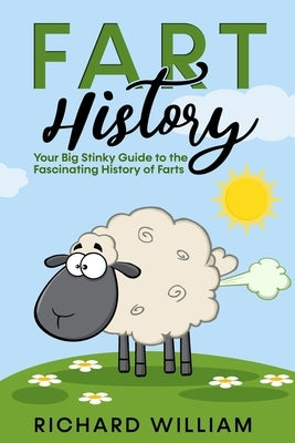 FART History: Your Big Stinky Guide to the Fascinating History of Farts by Richard, William