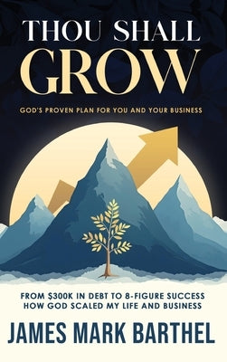 Thou Shall Grow: God's Proven Plan for You and Your Business by Barthel, James Mark