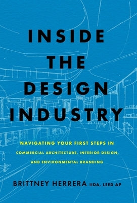 Inside the Design Industry: Navigating Your First Steps in Commercial Architecture, Interior Design, and Environmental Branding by Herrera, Brittney