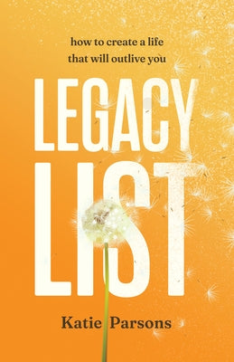 Legacy List: How to Create a Life That Will Outlive You by Parsons, Katie