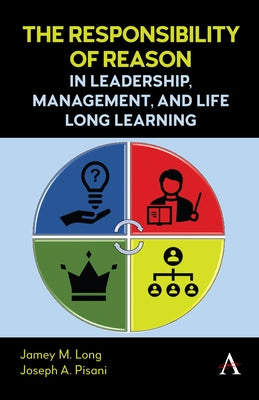 The Responsibility of Reason in Leadership, Management, and Life Long Learning by Long, Jamey M.