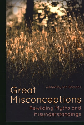 Great Misconceptions: Rewilding Myths and Misunderstandings by Parsons, Ian