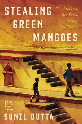 Stealing Green Mangoes: Two Brothers, Two Fates, One Indian Childhood by Dutta, Sunil