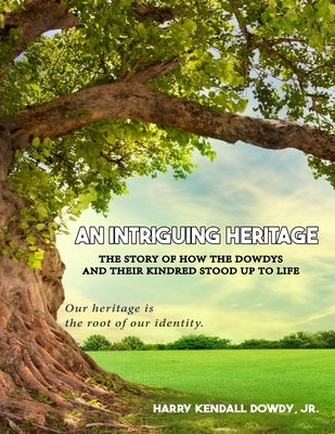 An Intriguing Heritage: The Story Of How The Dowdys and Their Kindred Stood Up To Life by Kendall Dowdy, Harry