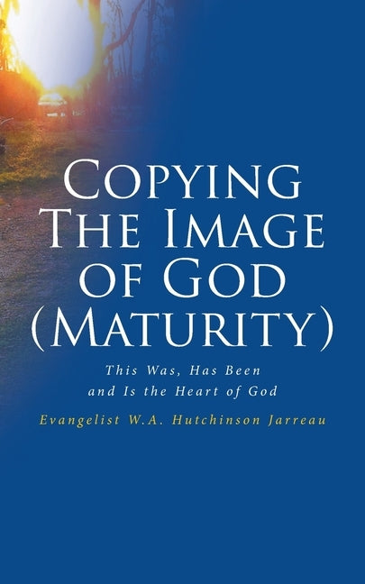 Copying The Image of God (Maturity): This Was, Has Been and Is the Heart of God by Hutchinson Jarreau, Evangelist W. a.