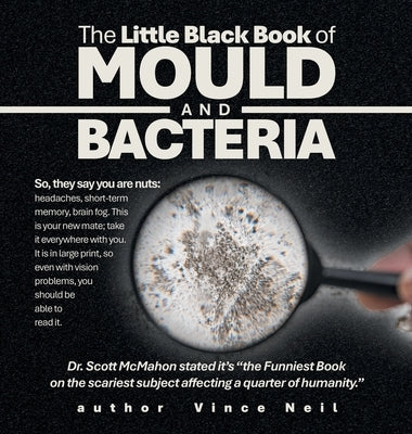 The Little Black Book of Mould and Bacteria: So, they say you are nuts: headaches, short-term memory, brain fog. This is your new mate; take it everyw by Neil, Vince