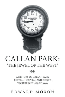 Callan Park: 'THE JEWEL OF THE WEST': A History of Callan Park Mental Hospital and Estate Volume One 1744-1961 by Moxon, Edward