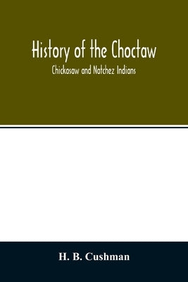 History of the Choctaw, Chickasaw and Natchez Indians by B. Cushman, H.